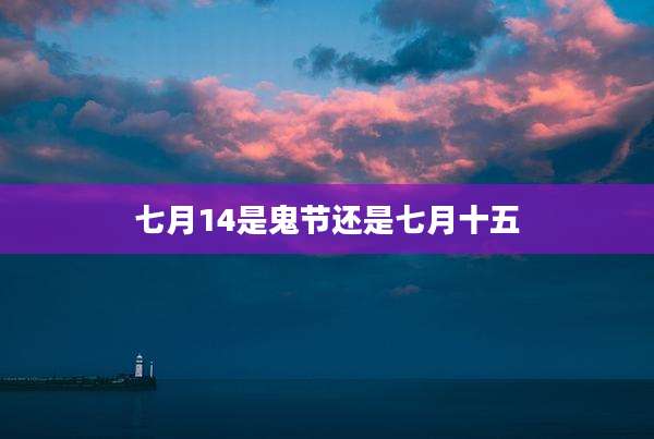 七月14是鬼节还是七月十五