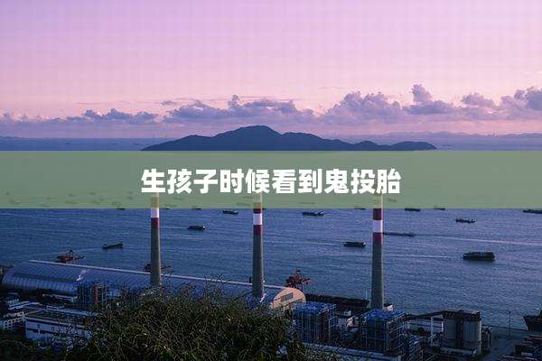 生孩子时候看到鬼投胎