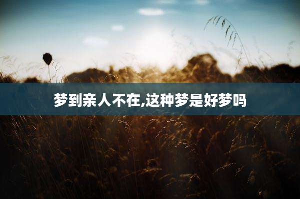 梦到亲人不在,这种梦是好梦吗