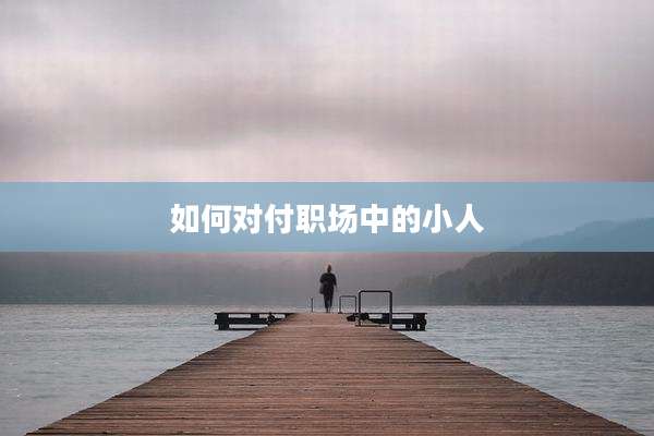 如何对付职场中的小人