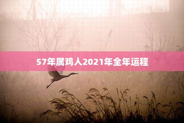 57年属鸡人2021年全年运程