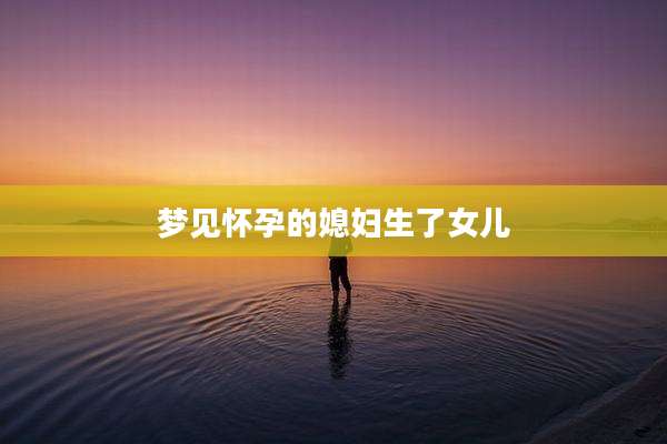梦见怀孕的媳妇生了女儿