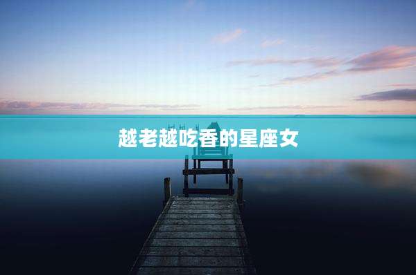 越老越吃香的星座女