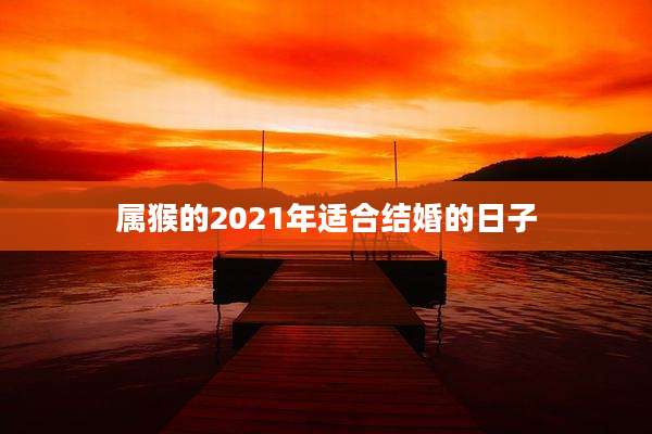 属猴的2021年适合结婚的日子