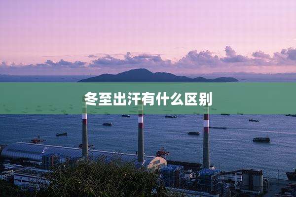 冬至出汗有什么区别