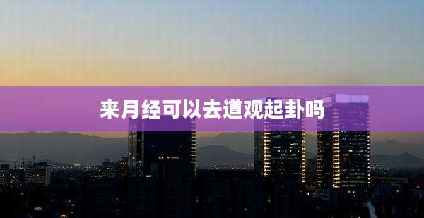 来月经可以去道观起卦吗