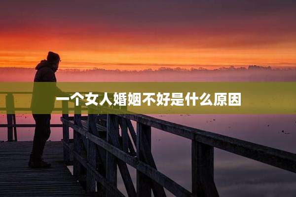 一个女人婚姻不好是什么原因