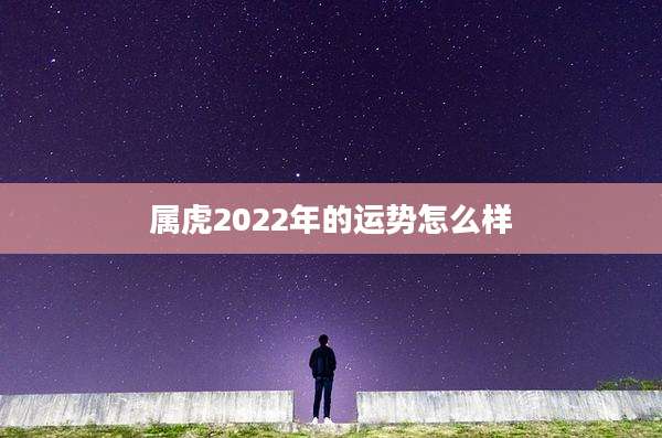 属虎2022年的运势怎么样