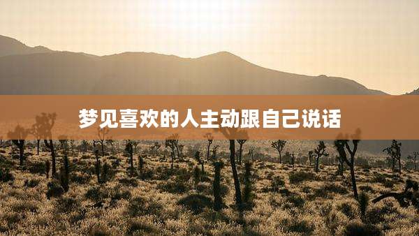 梦见喜欢的人主动跟自己说话