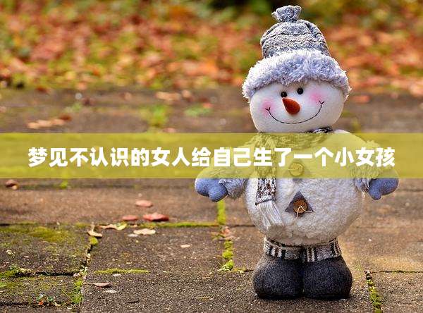 梦见不认识的女人给自己生了一个小女孩