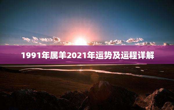 1991年属羊2021年运势及运程详解