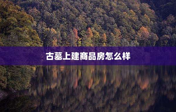 古墓上建商品房怎么样