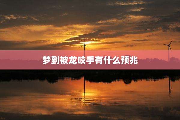 梦到被龙咬手有什么预兆