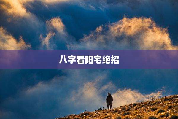 八字看阳宅绝招