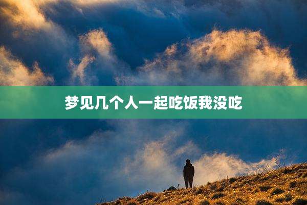梦见几个人一起吃饭我没吃