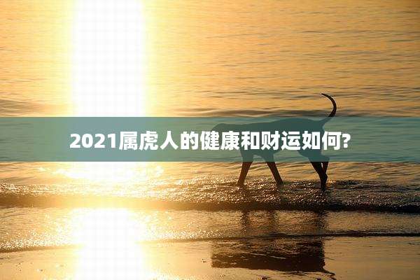 2021属虎人的健康和财运如何?