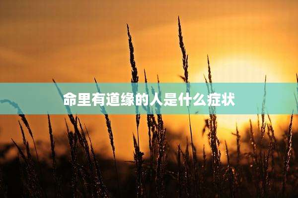 命里有道缘的人是什么症状