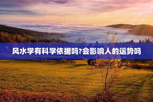 风水学有科学依据吗?会影响人的运势吗