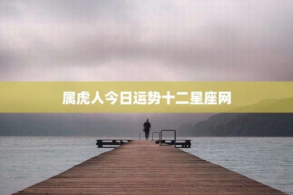 属虎人今日运势十二星座网
