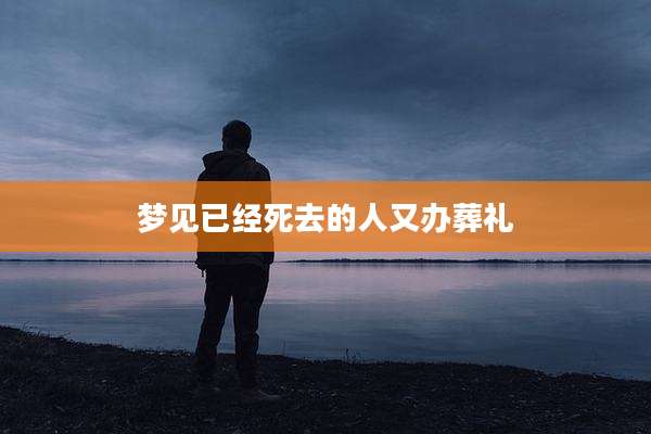 梦见已经死去的人又办葬礼