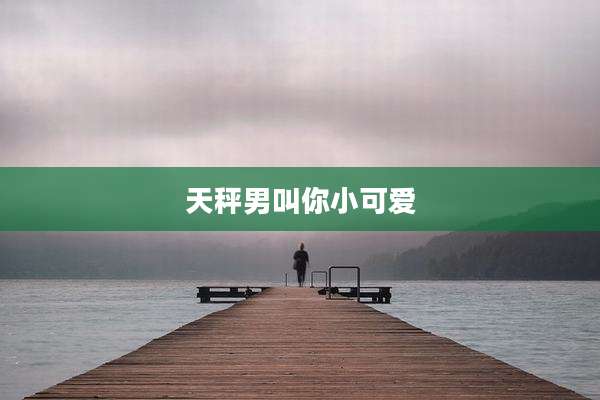 天秤男叫你小可爱