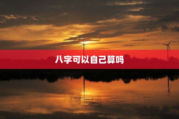 八字可以自己算吗