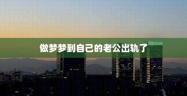 做梦梦到自己的老公出轨了