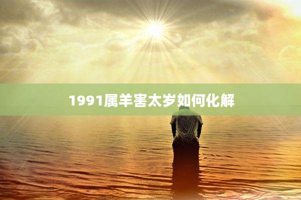 1991属羊害太岁如何化解