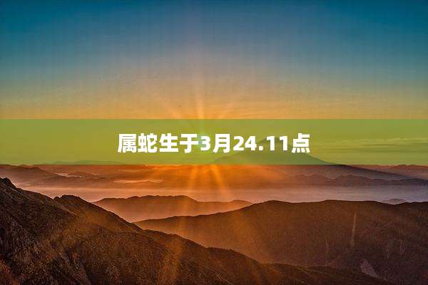 属蛇生于3月24.11点