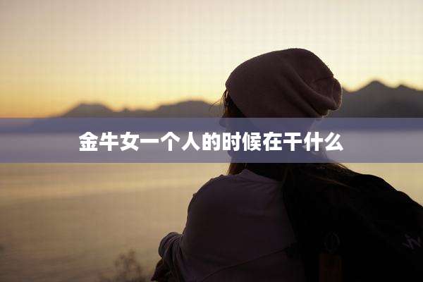 金牛女一个人的时候在干什么