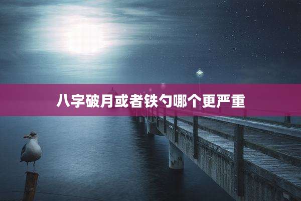 八字破月或者铁勺哪个更严重