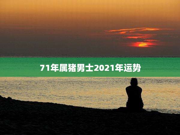 71年属猪男士2021年运势