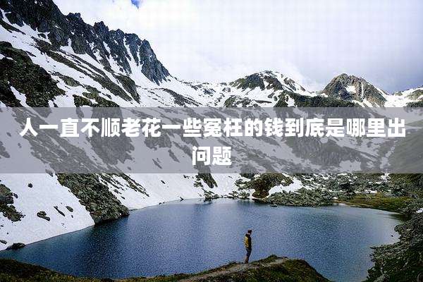 人一直不顺老花一些冤枉的钱到底是哪里出问题