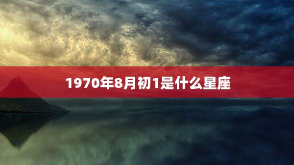 1970年8月初1是什么星座