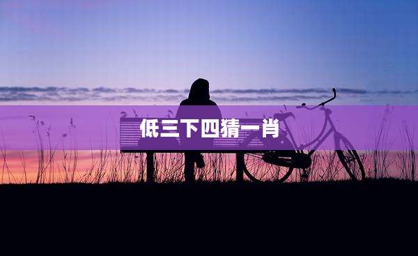 低三下四猜一肖