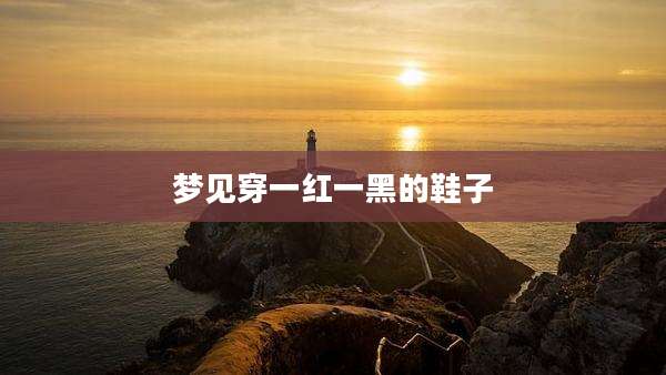 梦见穿一红一黑的鞋子