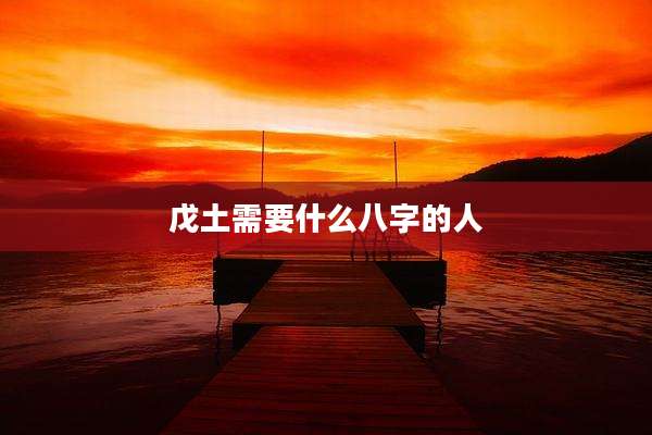 戊土需要什么八字的人