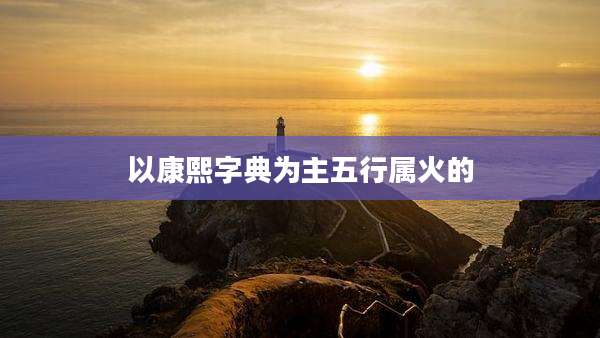 以康熙字典为主五行属火的