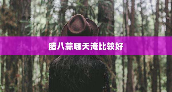腊八蒜哪天淹比较好