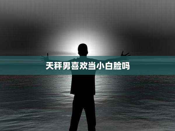 天秤男喜欢当小白脸吗