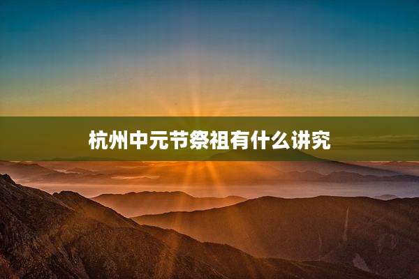 杭州中元节祭祖有什么讲究