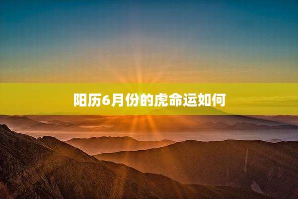 阳历6月份的虎命运如何