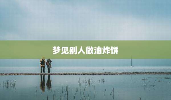 梦见别人做油炸饼