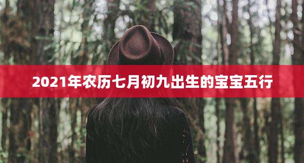 2021年农历七月初九出生的宝宝五行
