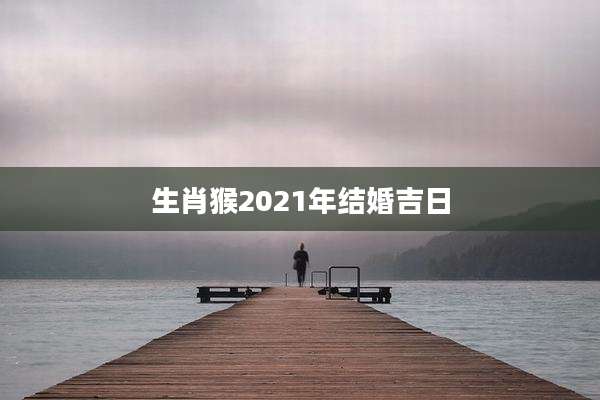 生肖猴2021年结婚吉日