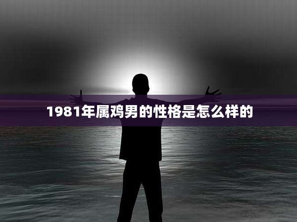 1981年属鸡男的性格是怎么样的