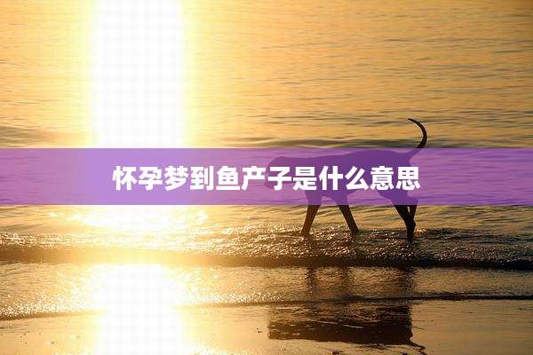 怀孕梦到鱼产子是什么意思