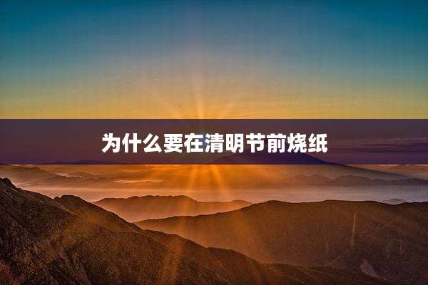 为什么要在清明节前烧纸