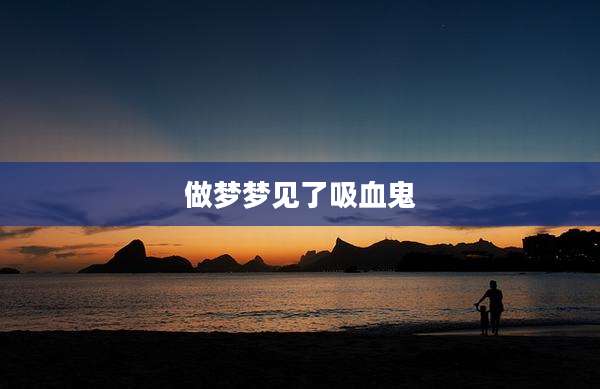 做梦梦见了吸血鬼