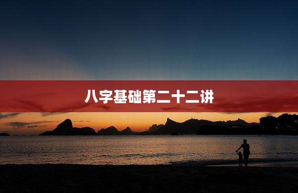 八字基础第二十二讲